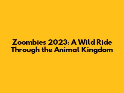 Zoombies 2023: A Wild Ride Through the Animal Kingdom