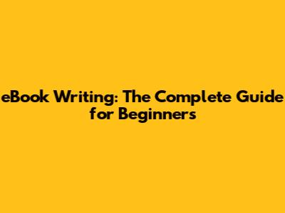 eBook Writing: The Complete Guide for Beginners