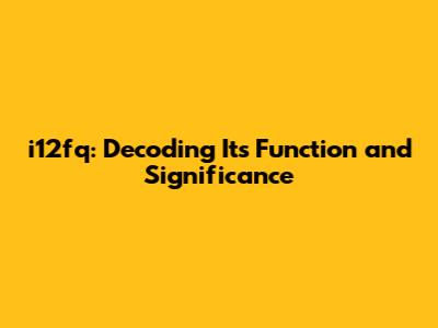i12fq: Decoding Its Function and Significance