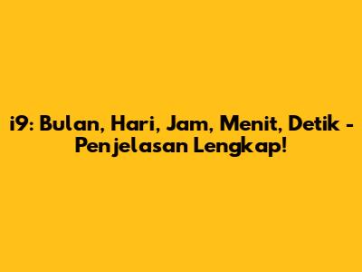 i9: Bulan, Hari, Jam, Menit, Detik - Penjelasan Lengkap!
