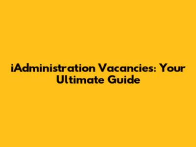 iAdministration Vacancies: Your Ultimate Guide