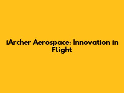iArcher Aerospace: Innovation in Flight