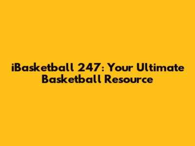 iBasketball 247: Your Ultimate Basketball Resource