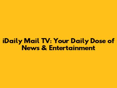 iDaily Mail TV: Your Daily Dose of News & Entertainment