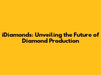 iDiamonds: Unveiling the Future of Diamond Production