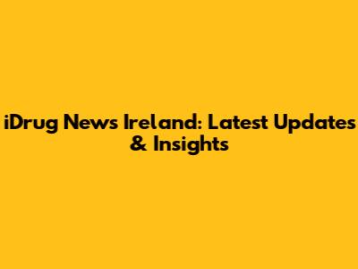 iDrug News Ireland: Latest Updates & Insights