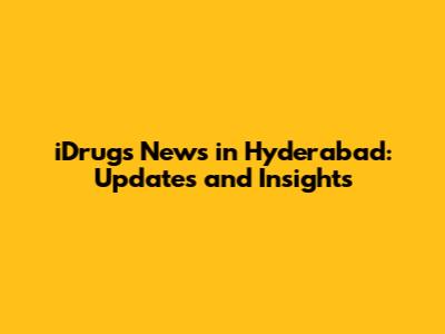 iDrugs News in Hyderabad: Updates and Insights