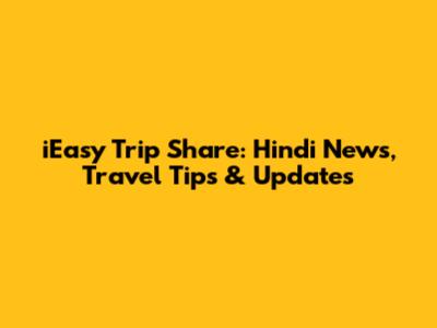 iEasy Trip Share: Hindi News, Travel Tips & Updates