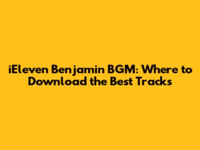 iEleven Benjamin BGM: Where to Download the Best Tracks