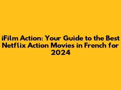 iFilm Action: Your Guide to the Best Netflix Action Movies in French for 2024