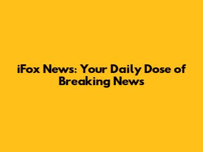 iFox News: Your Daily Dose of Breaking News