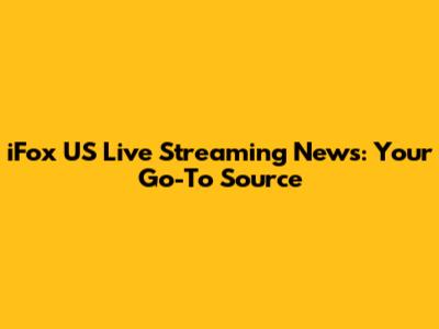 iFox US Live Streaming News: Your Go-To Source
