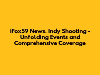 iFox59 News: Indy Shooting - Unfolding Events and Comprehensive Coverage