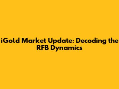 iGold Market Update: Decoding the RFB Dynamics