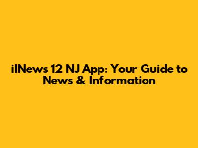 iINews 12 NJ App: Your Guide to News & Information