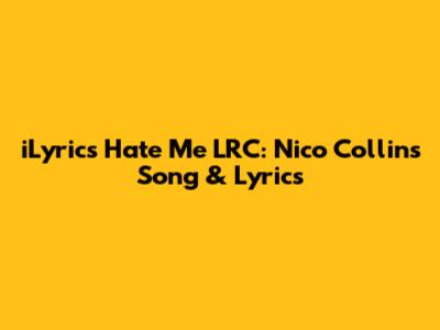 iLyrics Hate Me LRC: Nico Collins Song & Lyrics