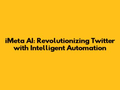 iMeta AI: Revolutionizing Twitter with Intelligent Automation