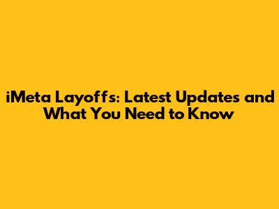 iMeta Layoffs: Latest Updates and What You Need to Know