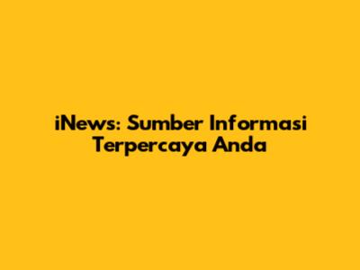 iNews: Sumber Informasi Terpercaya Anda