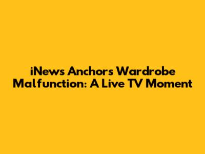 iNews Anchor's Wardrobe Malfunction: A Live TV Moment