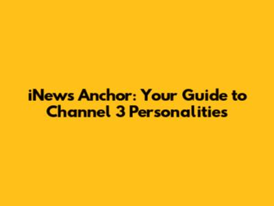 iNews Anchor: Your Guide to Channel 3 Personalities
