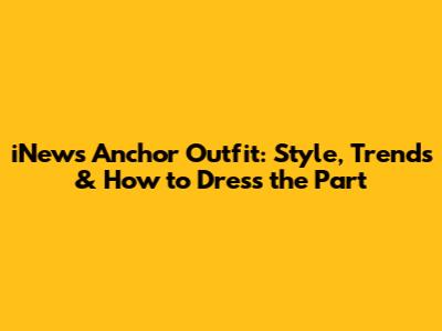 iNews Anchor Outfit: Style, Trends & How to Dress the Part