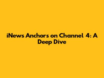 iNews Anchors on Channel 4: A Deep Dive