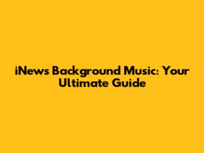 iNews Background Music: Your Ultimate Guide