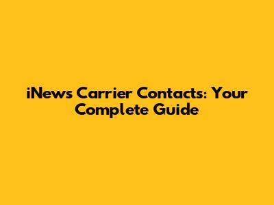 iNews Carrier Contacts: Your Complete Guide