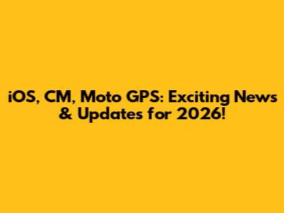 iOS, CM, Moto GPS: Exciting News & Updates for 2026!