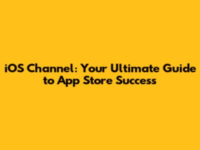 iOS Channel: Your Ultimate Guide to App Store Success