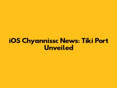 iOS Chyannissc News: Tiki Port Unveiled