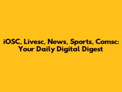 iOSC, Livesc, News, Sports, Comsc: Your Daily Digital Digest