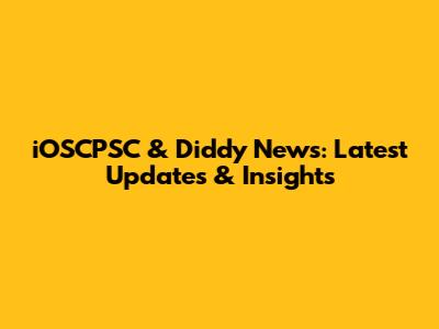 iOSCPSC & Diddy News: Latest Updates & Insights