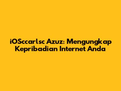 iOSccarlsc Azuz: Mengungkap Kepribadian Internet Anda