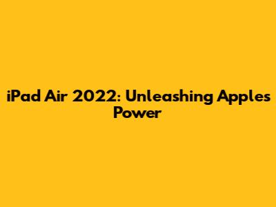 iPad Air 2022: Unleashing Apple's Power