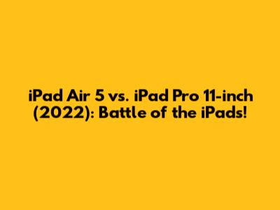 iPad Air 5 vs. iPad Pro 11-inch (2022): Battle of the iPads!