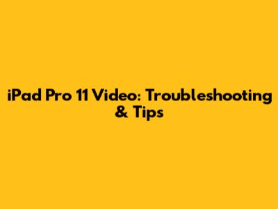 iPad Pro 11 Video: Troubleshooting & Tips