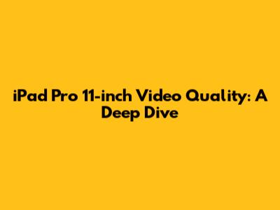 iPad Pro 11-inch Video Quality: A Deep Dive