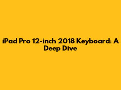 iPad Pro 12-inch 2018 Keyboard: A Deep Dive