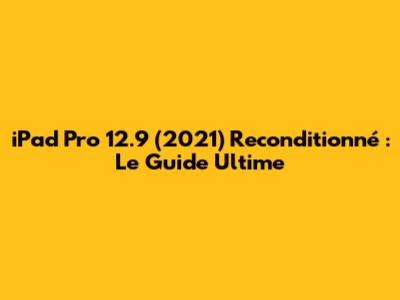 iPad Pro 12.9 (2021) Reconditionné : Le Guide Ultime