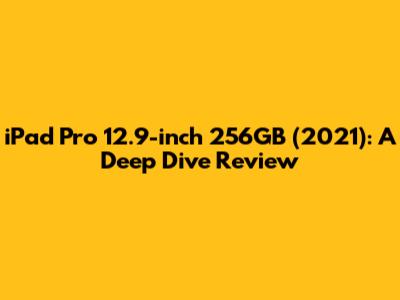 iPad Pro 12.9-inch 256GB (2021): A Deep Dive Review