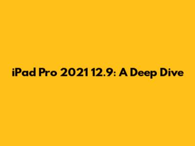 iPad Pro 2021 12.9": A Deep Dive