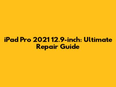 iPad Pro 2021 12.9-inch: Ultimate Repair Guide