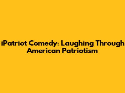 iPatriot Comedy: Laughing Through American Patriotism