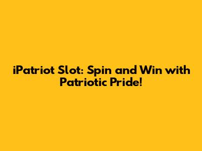iPatriot Slot: Spin and Win with Patriotic Pride!