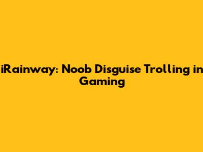 iRainway: Noob Disguise Trolling in Gaming