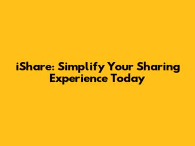 iShare: Simplify Your Sharing Experience Today