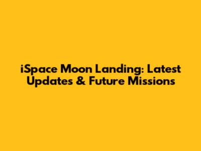 iSpace Moon Landing: Latest Updates & Future Missions