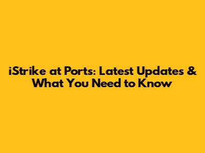 iStrike at Ports: Latest Updates & What You Need to Know